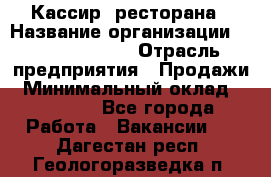 Кассир  ресторана › Название организации ­ Maximilian's › Отрасль предприятия ­ Продажи › Минимальный оклад ­ 15 000 - Все города Работа » Вакансии   . Дагестан респ.,Геологоразведка п.